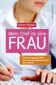 Title: Mein Chef ist eine Frau: Erfahrungsberichte über die weibliche Seite der Macht, Author: Juliane Gringer