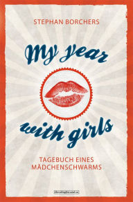 Title: My Year With Girls: Tagebuch eines Mädchenschwarms, Author: Stephan Borchers