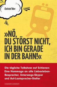 Title: 'Nö, du störst nicht, ich bin gerade in der Bahn!': Die tägliche Talkshow auf Schienen: Eine Hommage an alle Liebesleben-Besprecher, Unterwegs-Skyper und Auf-Lautsprecher-Steller, Author: Christof Dörr