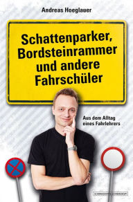 Title: Schattenparker, Bordsteinrammer und andere Fahrschüler: Aus dem Alltag eines Fahrlehrers, Author: Andreas Hoeglauer