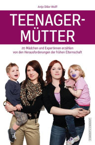 Title: Teenagermütter: 20 Mädchen und Expertinnen erzählen von den Herausforderungen der frühen Elternschaft, Author: Antje Diller-Wolff