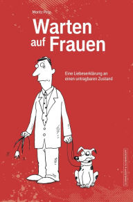 Title: Warten auf Frauen: Eine Liebeserklärung an einen untragbaren Zustand, Author: Moritz Petz