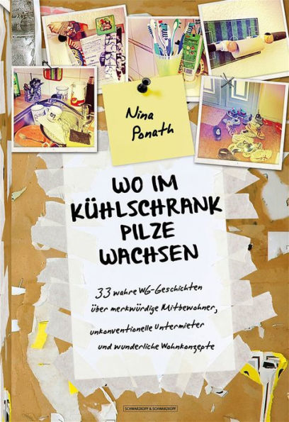 Wo im Kühlschrank Pilze wachsen: 33 wahre WG-Geschichten über merkwürdige Mitbewohner, unkonventionelle Untermieter und wunderliche Wohnkonzepte