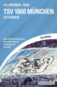 Title: 111 Gründe, den TSV 1860 München zu lieben: Eine Liebeserklärung an den großartigsten Fußballverein der Welt, Author: Claus Melchior