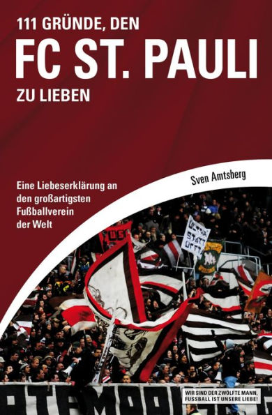 111 Gründe, den FC St. Pauli zu lieben: Eine Liebeserklärung an den großartigsten Fußballverein der Welt