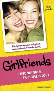 Title: Girlfriends: Freundinnen in Crime & Love: Die Männer kommen und gehen, doch die beste Freundin bleibt., Author: Camilla Bohlander