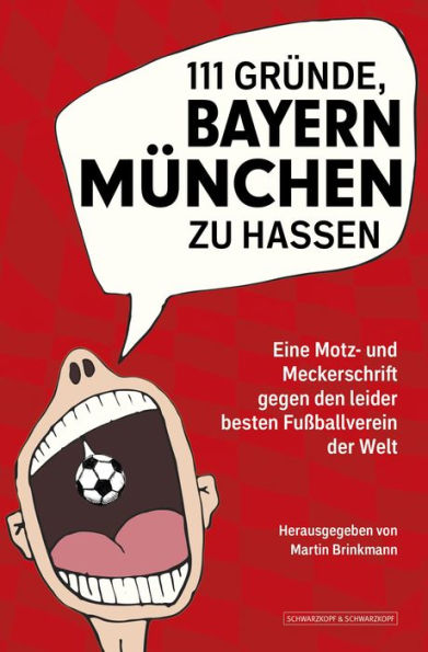 111 Gründe, Bayern München zu hassen: Eine Motz- und Meckerschrift gegen den leider besten Fußballverein der Welt