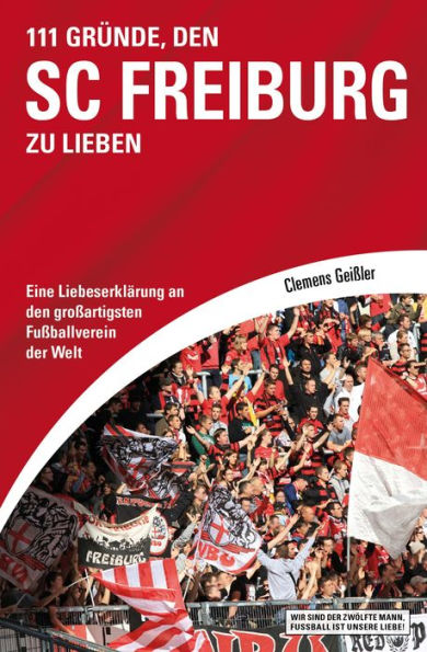 111 Gründe, den SC Freiburg zu lieben: Eine Liebeserklärung an den großartigsten Fußballverein der Welt