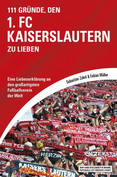 111 Gründe, den 1. FC Kaiserslautern zu lieben: Eine Liebeserklärung an den großartigsten Fußballverein der Welt