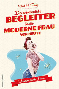 Title: Der unentbehrliche Begleiter für die moderne Frau von heute: Verwegen durchs Leben!, Author: Xóchil A. Schütz