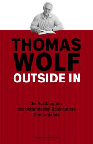 Title: Thomas Wolf - Outside In: Die Autobiografie des bekanntesten Bankräubers Deutschlands, Author: Thomas Wolf