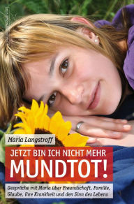 Title: Jetzt bin ich nicht mehr mundtot!: Gespräche mit Maria über Freundschaft, Familie, Glaube, ihre Krankheit und den Sinn des Lebens, Author: Maria Langstroff