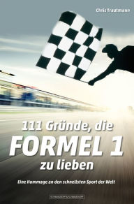 Title: 111 Gründe, die Formel 1 zu lieben: Eine Hommage an den schnellsten Sport der Welt, Author: Chris Trautmann