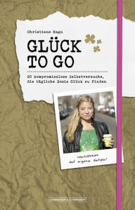 Title: Glück to go: 20 kompromisslose Selbstversuche, die tägliche Dosis Glück zu finden, Author: Christiane Hagn