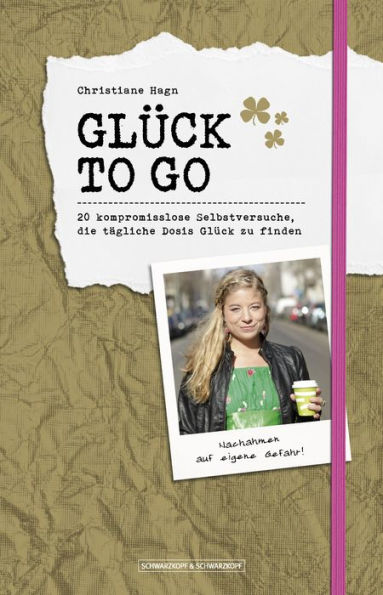 Glück to go: 20 kompromisslose Selbstversuche, die tägliche Dosis Glück zu finden