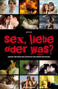 Title: Sex, Liebe oder was?: Jungen und Mädchen erzählen von ihrem ersten Mal, Author: Jutta Vey