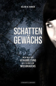 Title: Schattengewächs: Mein Weg der Verarbeitung des sexuellen Missbrauchs, Author: Helena W. Ranken