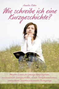 Title: Wie schreibe ich eine Kurzgeschichte?: Mit allen Zutaten für schaurige Vampirlegenden, herzzerreißende Liebesgeschichten, rasante Freundinnenabenteuer, überraschende Komödien und kreative Fantasystorys, Author: Annika Kühn