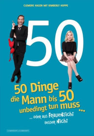 Title: 50 Dinge, die Mann bis 50 unbedingt tun muss ...: ... oder aus Frauensicht besser nicht, Author: Clemens Hagen