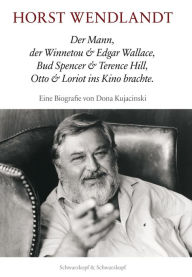 Title: Horst Wendlandt: Der Mann, der Winnetou & Edgar Wallace, Bud Spencer & Terence Hill, Otto & Loriot ins Kino brachte. Eine Biografie, Author: Dona Kujacinski