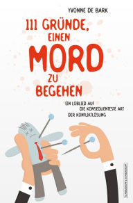 Title: 111 Gründe, einen Mord zu begehen: Ein Loblied auf die konsequenteste Art der Konfliktlösung, Author: Yvonne de Bark