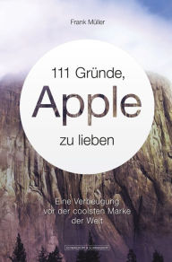 Title: 111 Gründe, Apple zu lieben: Eine Verbeugung vor der coolsten Marke der Welt, Author: Frank Müller