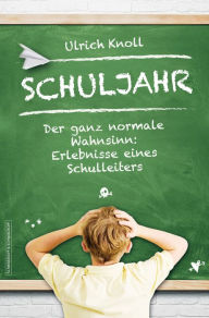 Title: Schuljahr: Der ganz normale Wahnsinn: Erlebnisse eines Schulleiters, Author: Ulrich Knoll