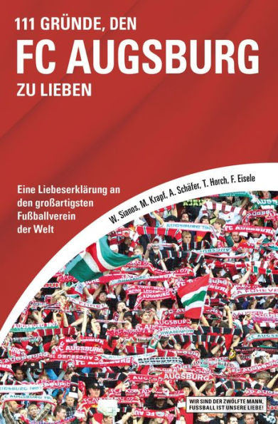 111 Gründe, den FC Augsburg zu lieben: Eine Liebeserklärung an den großartigsten Fußballverein der Welt