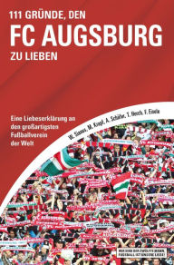 Title: 111 Gründe, den FC Augsburg zu lieben: Eine Liebeserklärung an den großartigsten Fußballverein der Welt, Author: Walter Sianos