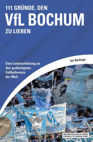 Title: 111 Gründe, den VfL Bochum zu lieben: Eine Liebeserklärung an den großartigsten Fußballverein der Welt, Author: Tom MacGregor