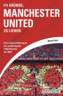 111 Gründe, Manchester United zu lieben: Eine Liebeserklärung an den großartigsten Fußballverein der Welt