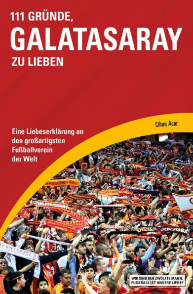 111 Gründe, Galatasaray zu lieben: Eine Liebeserklärung an den großartigsten Fußballverein der Welt