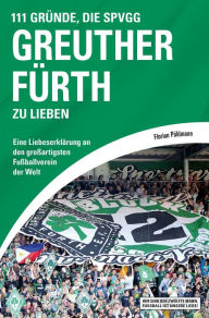 Title: 111 Gründe, die SpVgg Greuther Fürth zu lieben: Eine Liebeserklärung an den großartigsten Fußballverein der Welt, Author: Florian Pöhlmann