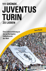 Title: 111 Gründe, Juventus Turin zu lieben: Eine Liebeserklärung an den großartigsten Fußballverein der Welt, Author: Roman Mandelc