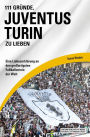 111 Gründe, Juventus Turin zu lieben: Eine Liebeserklärung an den großartigsten Fußballverein der Welt