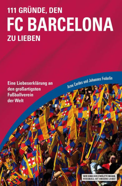 111 Gründe, den FC Barcelona zu lieben: Eine Liebeserklärung an den großartigsten Fußballverein der Welt