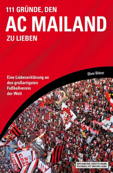 111 Gründe, den AC Mailand zu lieben: Eine Liebeserklärung an den großartigsten Fußballverein der Welt