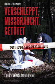 Title: Verschleppt, missbraucht, getötet: Eine Polizeireporterin berichtet, Author: Claudia Keikus-Wilms