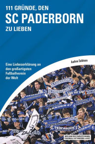 Title: 111 Gründe, den SC Paderborn zu lieben: Eine Liebeserklärung an den großartigsten Fußballverein der Welt, Author: Andrea Sahlmen