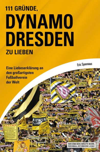 111 Gründe, Dynamo Dresden zu lieben: Eine Liebeserklärung an den großartigsten Fußballverein der Welt