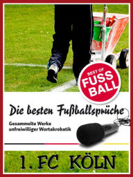 Title: 1 FC Köln - Die besten & lustigsten Fussballersprüche und Zitate: Witzige Sprüche aus Bundesliga und Fußball von Schumacher bis Podolski, Author: Felix Leitwaldt