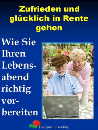 Title: Zufrieden und glücklich in Rente gehen: Wie Sie Ihren Lebensabend richtig vorbereiten, Author: Georgius Anastolsky