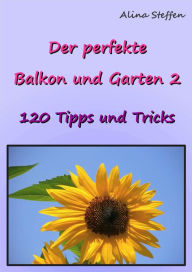 Title: Der perfekte Balkon und Garten 2: 120 Tipps und Tricks, Author: Alina Steffen