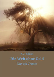 Title: Die Welt ohne Geld: Nur ein Traum, Author: A.J. Silean