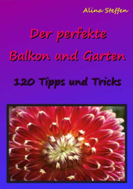 Title: Der perfekte Balkon und Garten: 120 Tipps und Tricks, Author: Alina Steffen