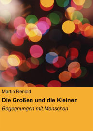 Title: Die Großen und die Kleinen: Begegnungen mit Menschen, Author: Martin Renold