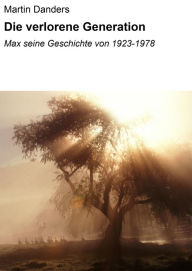 Title: Die verlorene Generation: Max seine Geschichte von 1923-1978, Author: Martin Danders