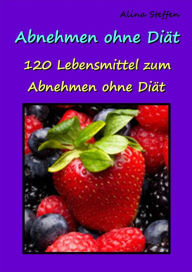 Title: Abnehmen ohne Diät: 120 Lebensmittel zum Abnehmen ohne Diät, Author: Alina Steffen
