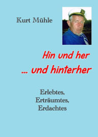 Title: Hin und her und hinterher ...: Erlebtes, Erträumtes, Erdachtes, Author: Kurt Mühle