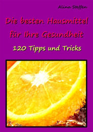 Title: Die besten Hausmittel für Ihre Gesundheit: 120 Tipps und Tricks, Author: Alina Steffen